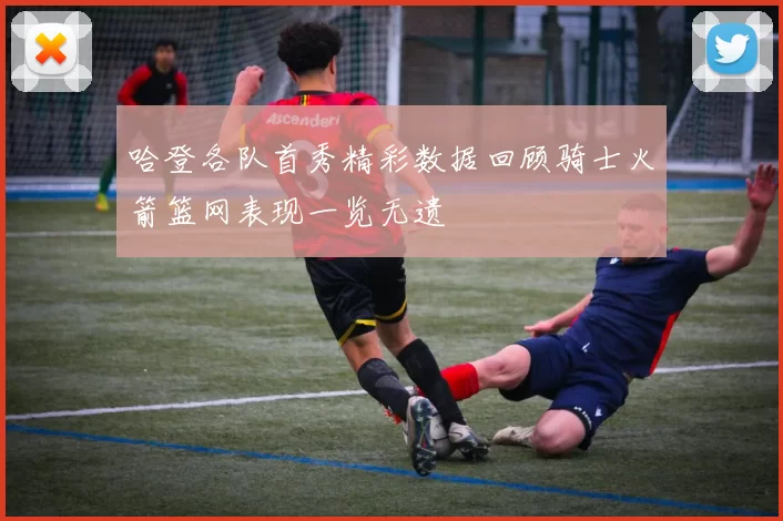 哈登各队首秀精彩数据回顾骑士火箭篮网表现一览无遗