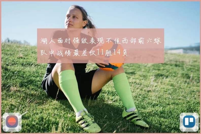 湖人面对强敌表现不佳西部前六球队中战绩最差仅11胜14负