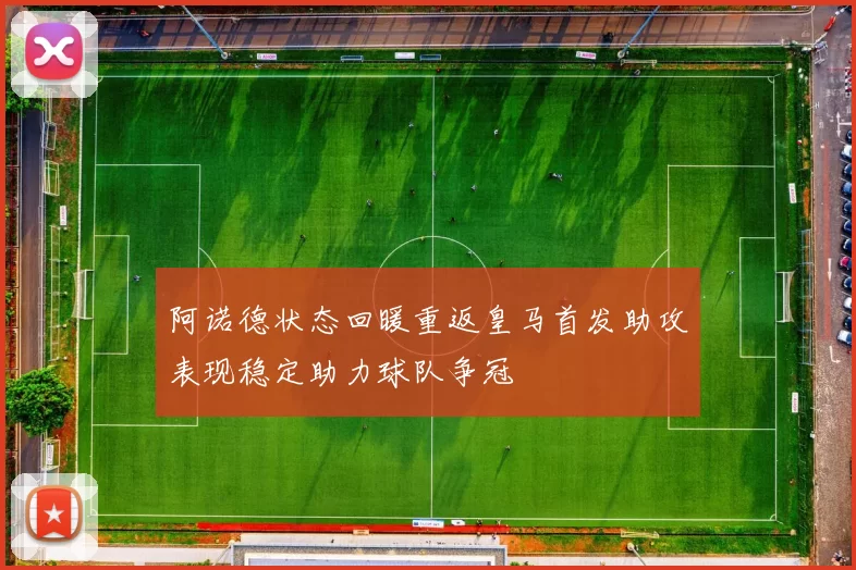 阿诺德状态回暖重返皇马首发助攻表现稳定助力球队争冠