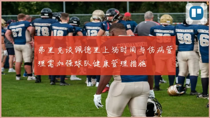 弗里克谈佩德里上场时间与伤病管理需加强球队健康管理措施