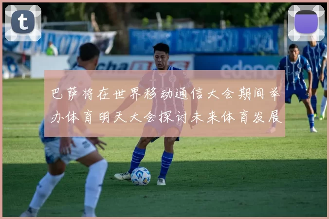 巴萨将在世界移动通信大会期间举办体育明天大会探讨未来体育发展新趋势