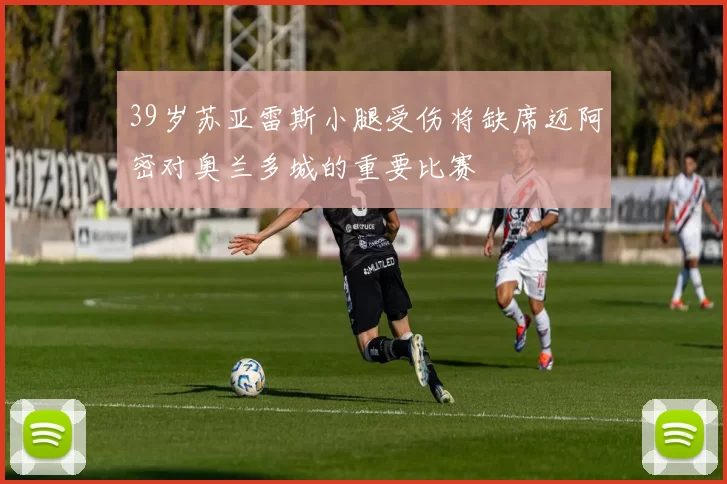 39岁苏亚雷斯小腿受伤将缺席迈阿密对奥兰多城的重要比赛