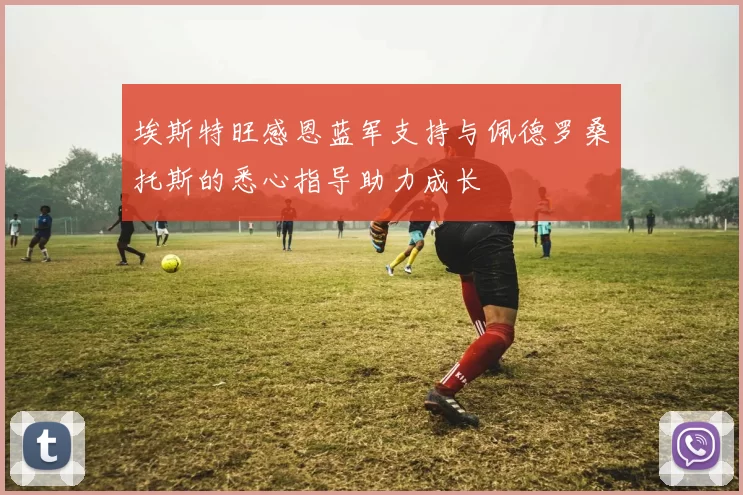 埃斯特旺感恩蓝军支持与佩德罗桑托斯的悉心指导助力成长
