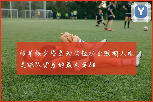 绿军缺少塔图姆仍轻松击败湖人谁是球队背后的最大英雄
