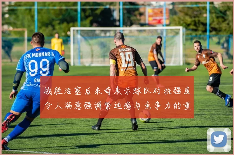 战胜活塞后米奇表示球队对抗强度令人满意强调紧迫感与竞争力的重要性