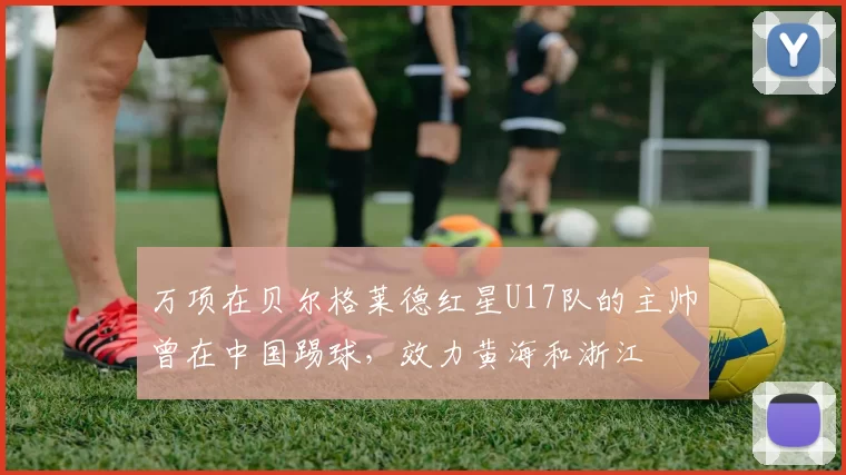 万项在贝尔格莱德红星U17队的主帅曾在中国踢球，效力黄海和浙江